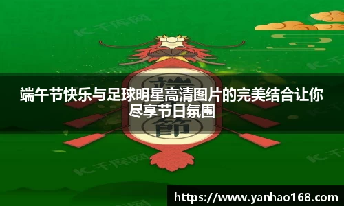 端午节快乐与足球明星高清图片的完美结合让你尽享节日氛围