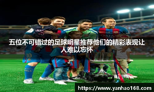 五位不可错过的足球明星推荐他们的精彩表现让人难以忘怀