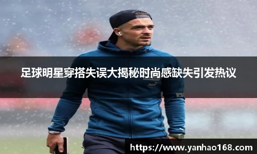 足球明星穿搭失误大揭秘时尚感缺失引发热议